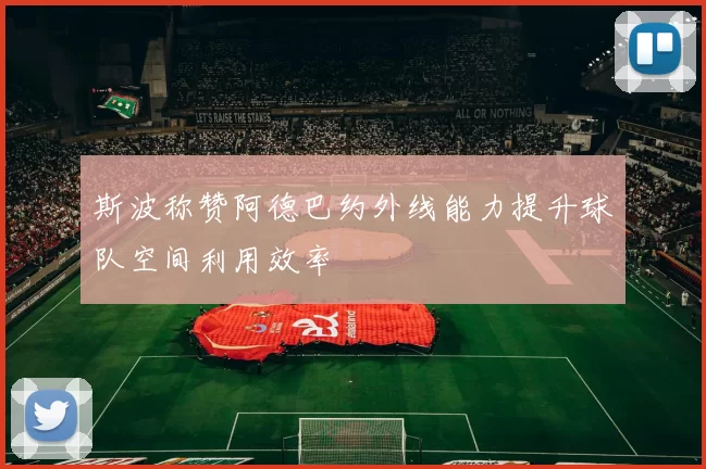 斯波称赞阿德巴约外线能力提升球队空间利用效率