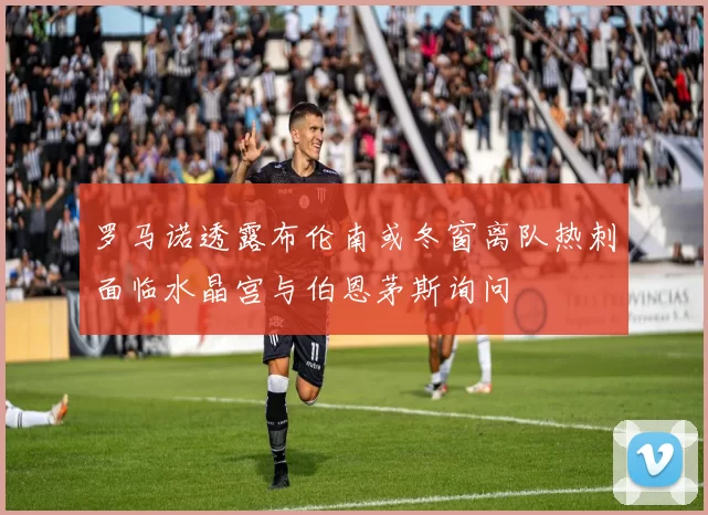 罗马诺透露布伦南或冬窗离队热刺面临水晶宫与伯恩茅斯询问