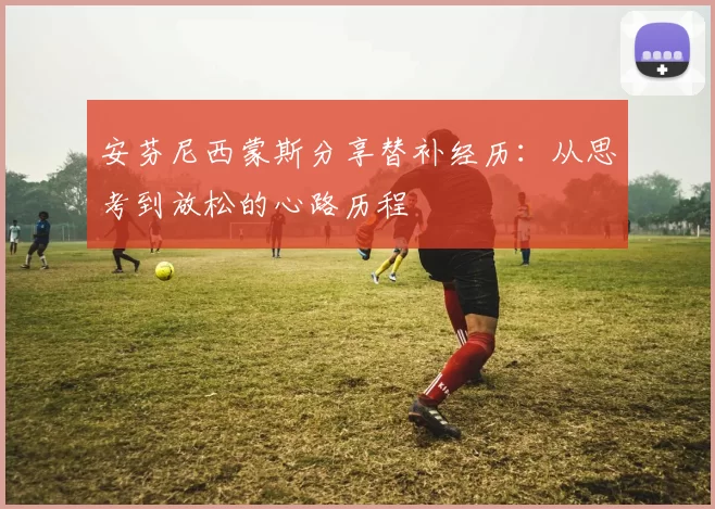 安芬尼西蒙斯分享替补经历：从思考到放松的心路历程