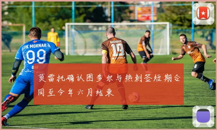 莫雷托确认图多尔与热刺签短期合同至今年六月结束