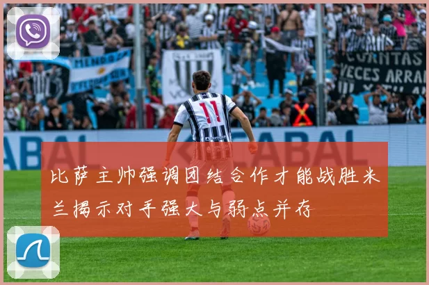 比萨主帅强调团结合作才能战胜米兰揭示对手强大与弱点并存