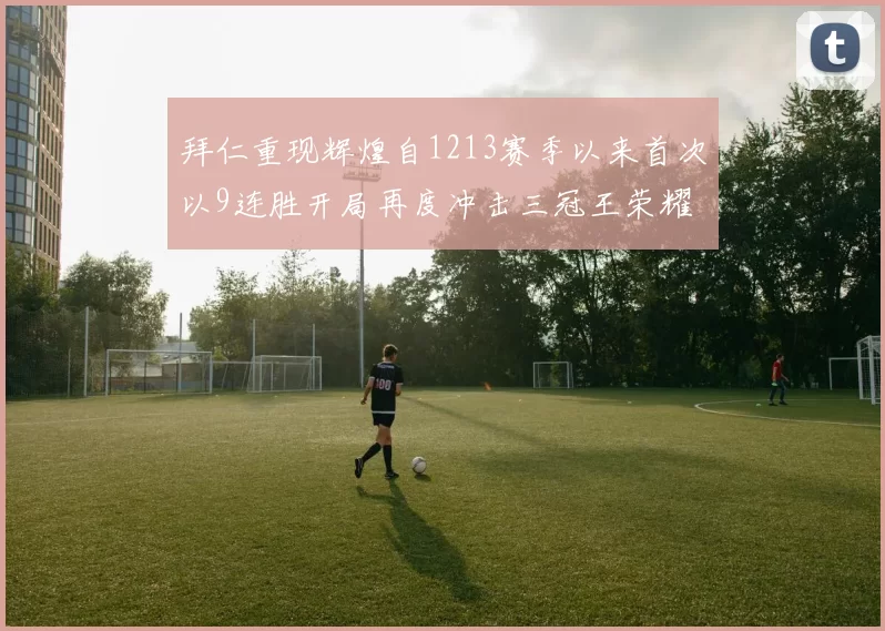 拜仁重现辉煌自1213赛季以来首次以9连胜开局再度冲击三冠王荣耀