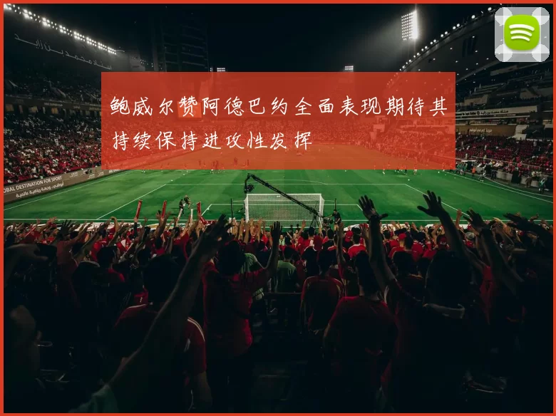 鲍威尔赞阿德巴约全面表现期待其持续保持进攻性发挥