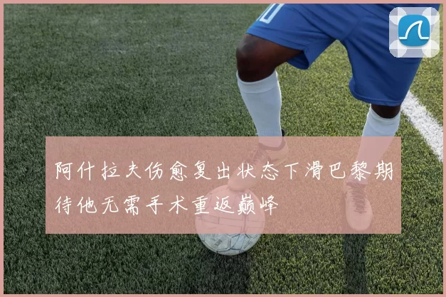 阿什拉夫伤愈复出状态下滑巴黎期待他无需手术重返巅峰