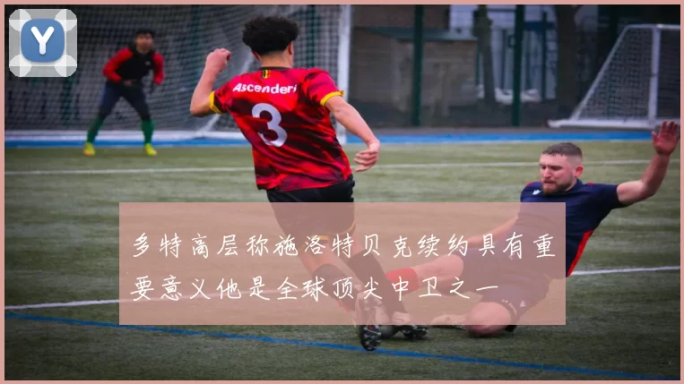 多特高层称施洛特贝克续约具有重要意义他是全球顶尖中卫之一