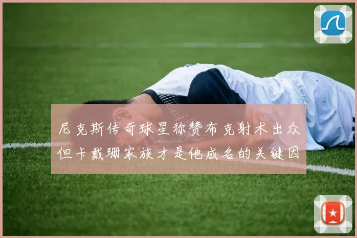 尼克斯传奇球星称赞布克射术出众但卡戴珊家族才是他成名的关键因素