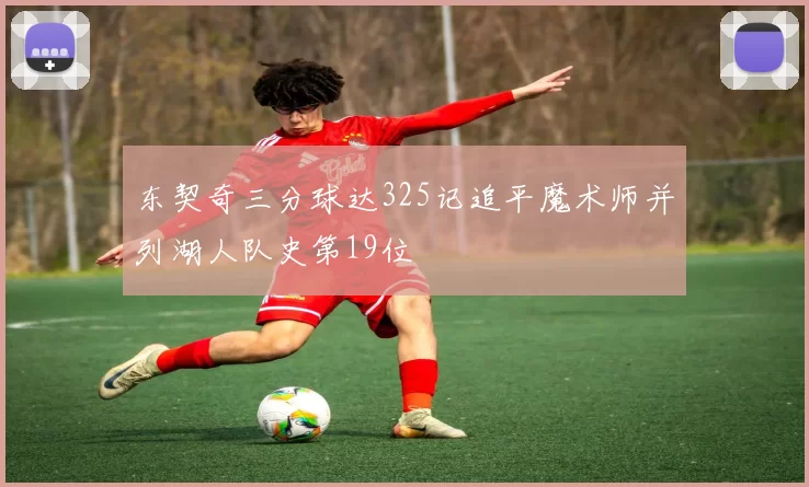 东契奇三分球达325记追平魔术师并列湖人队史第19位
