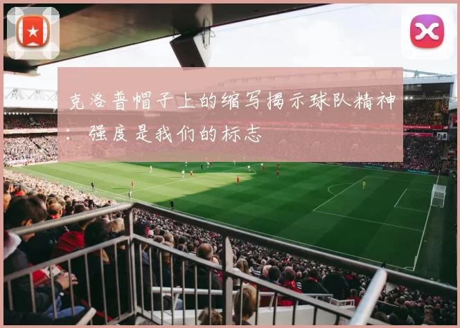 克洛普帽子上的缩写揭示球队精神：强度是我们的标志