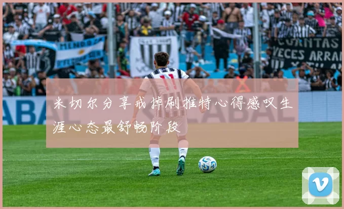 米切尔分享戒掉刷推特心得感叹生涯心态最舒畅阶段