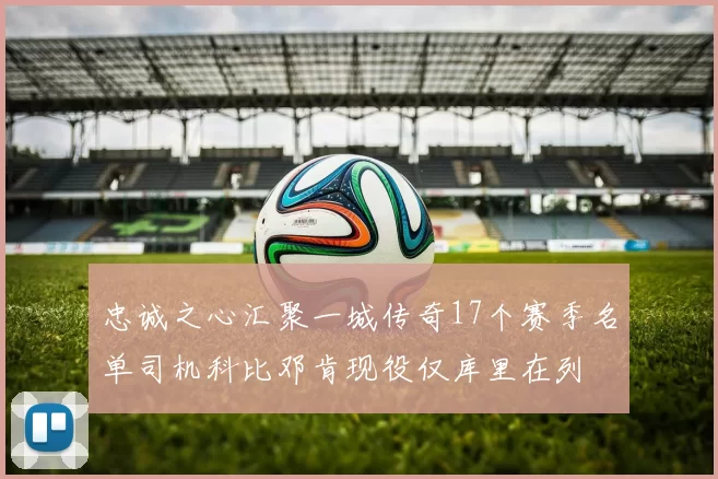 忠诚之心汇聚一城传奇17个赛季名单司机科比邓肯现役仅库里在列