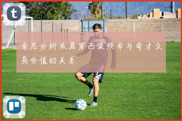肯尼分析浓眉穿西装频率与奇才交易价值的关系