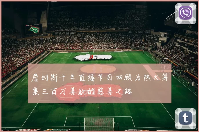 詹姆斯十年直播节目回顾为热火筹集三百万善款的慈善之路