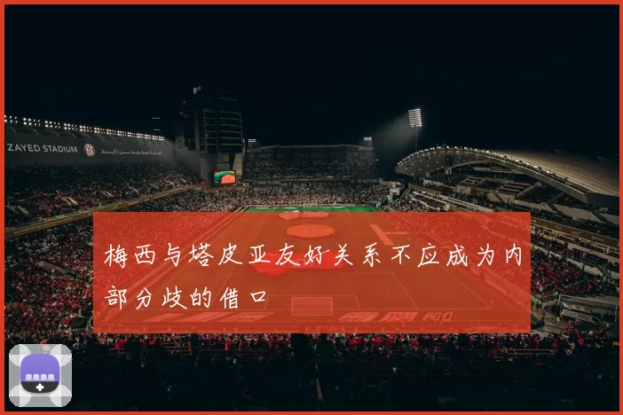梅西与塔皮亚友好关系不应成为内部分歧的借口