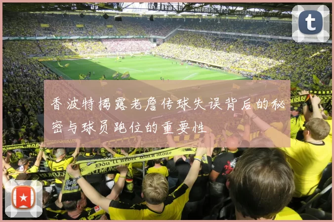 香波特揭露老詹传球失误背后的秘密与球员跑位的重要性